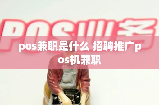 pos兼职是什么 招聘推广pos机兼职