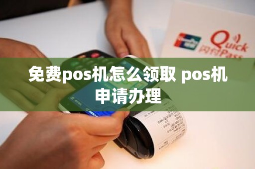 免费pos机怎么领取 pos机申请办理