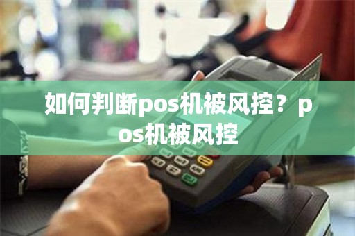 如何判断pos机被风控？pos机被风控