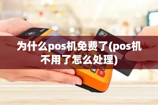为什么pos机免费了(pos机不用了怎么处理)