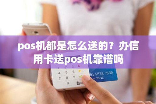 pos机都是怎么送的？办信用卡送pos机靠谱吗