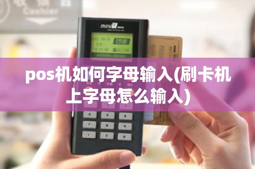 pos机如何字母输入(刷卡机上字母怎么输入)
