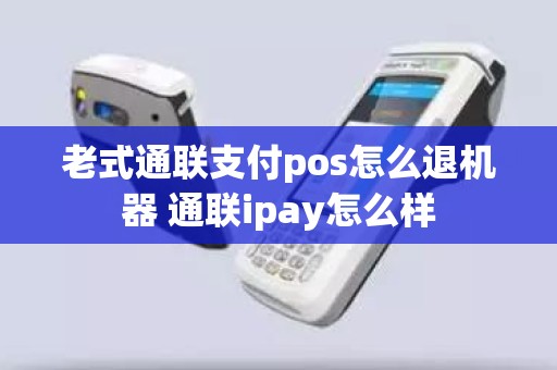 老式通联支付pos怎么退机器 通联ipay怎么样