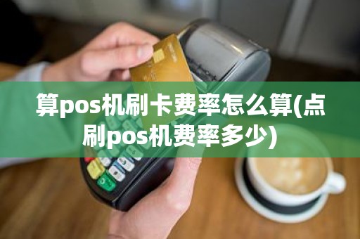 算pos机刷卡费率怎么算(点刷pos机费率多少)