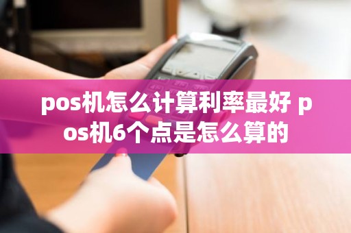 pos机怎么计算利率最好 pos机6个点是怎么算的
