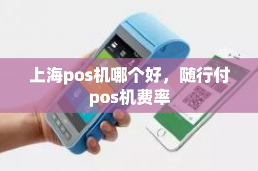 上海pos机哪个好，随行付pos机费率