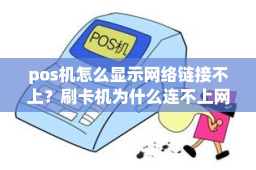 pos机怎么显示网络链接不上？刷卡机为什么连不上网络
