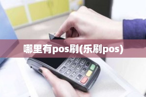 哪里有pos刷(乐刷pos)