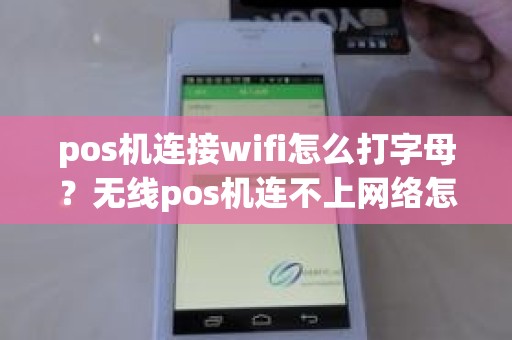 pos机连接wifi怎么打字母？无线pos机连不上网络怎么办