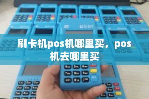 刷卡机pos机哪里买，pos机去哪里买