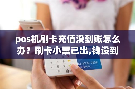 pos机刷卡充值没到账怎么办？刷卡小票已出,钱没到账