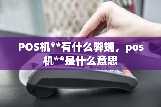 POS机**有什么弊端，pos机**是什么意思