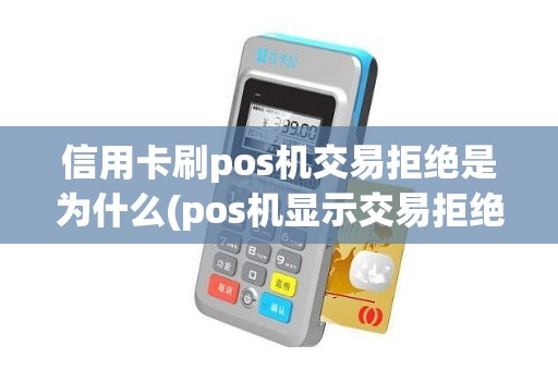 信用卡刷pos机交易拒绝是为什么(pos机显示交易拒绝是什么意思)