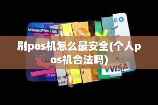 刷pos机怎么最安全(个人pos机合法吗)