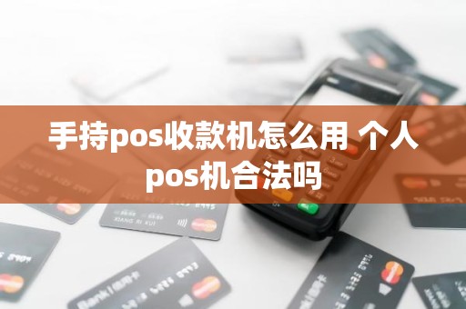 手持pos收款机怎么用 个人pos机合法吗