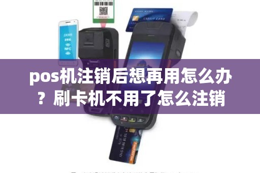 pos机注销后想再用怎么办？刷卡机不用了怎么注销
