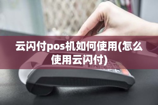 云闪付pos机如何使用(怎么使用云闪付)