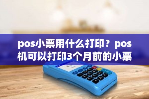 pos小票用什么打印？pos机可以打印3个月前的小票