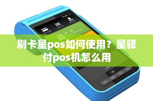 刷卡星pos如何使用？星驿付pos机怎么用