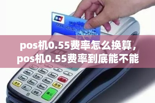 pos机0.55费率怎么换算，pos机0.55费率到底能不能用