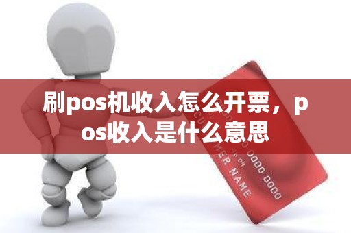刷pos机收入怎么开票，pos收入是什么意思