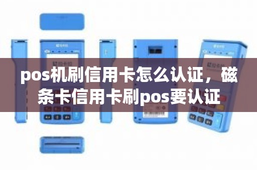 pos机刷信用卡怎么认证，磁条卡信用卡刷pos要认证