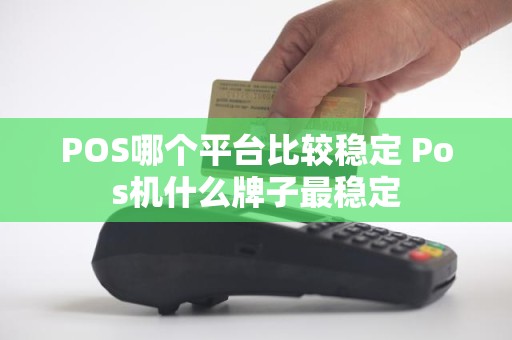 POS哪个平台比较稳定 Pos机什么牌子最稳定