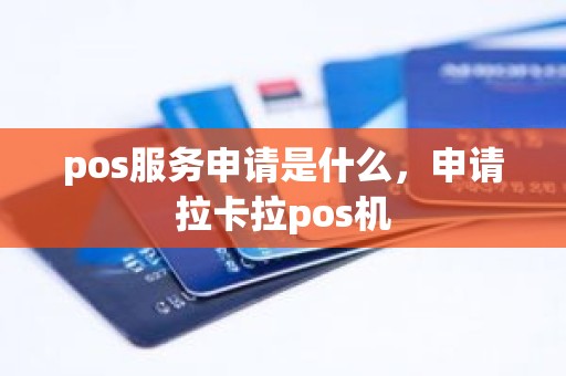 pos服务申请是什么，申请拉卡拉pos机