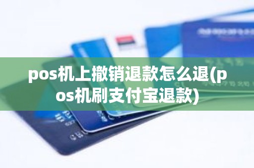 pos机上撤销退款怎么退(pos机刷支付宝退款)