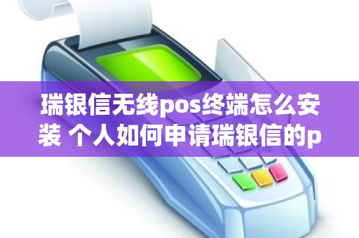 瑞银信无线pos终端怎么安装 个人如何申请瑞银信的pos机