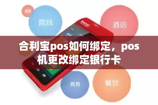 合利宝pos如何绑定，pos机更改绑定银行卡