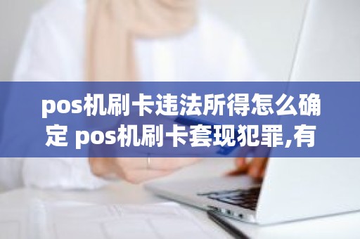 pos机刷卡违法所得怎么确定 pos机刷卡套现犯罪,有什么处罚