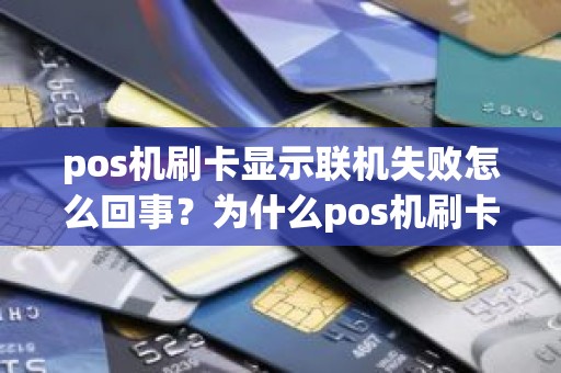 pos机刷卡显示联机失败怎么回事？为什么pos机刷卡总是失败