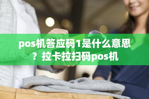 pos机答应码1是什么意思？拉卡拉扫码pos机