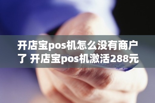 开店宝pos机怎么没有商户了 开店宝pos机激活288元