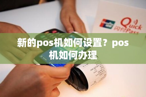 新的pos机如何设置？pos机如何办理