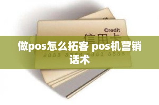 做pos怎么拓客 pos机营销话术