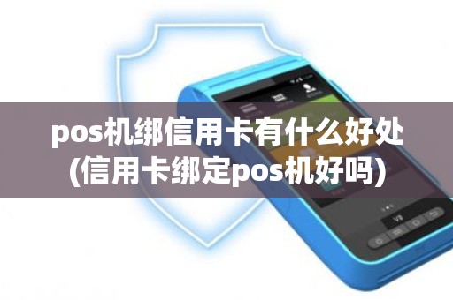 pos机绑信用卡有什么好处(信用卡绑定pos机好吗)