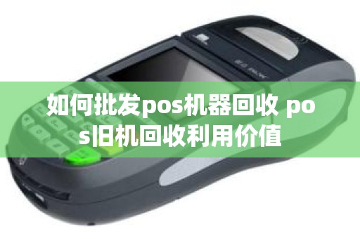 如何批发pos机器回收 pos旧机回收利用价值