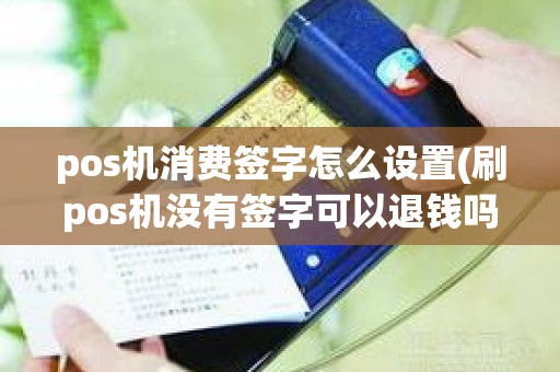 pos机消费签字怎么设置(刷pos机没有签字可以退钱吗)