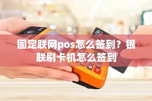 固定联网pos怎么签到？银联刷卡机怎么签到