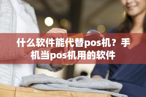 什么软件能代替pos机？手机当pos机用的软件