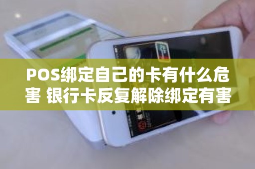 POS绑定自己的卡有什么危害 银行卡反复解除绑定有害吗