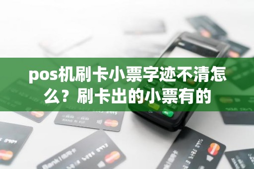 pos机刷卡小票字迹不清怎么？刷卡出的小票有的