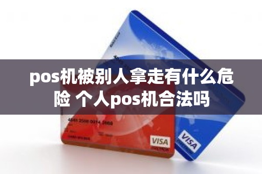 pos机被别人拿走有什么危险 个人pos机合法吗