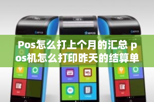 Pos怎么打上个月的汇总 pos机怎么打印昨天的结算单