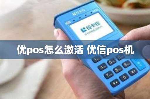优pos怎么激活 优信pos机