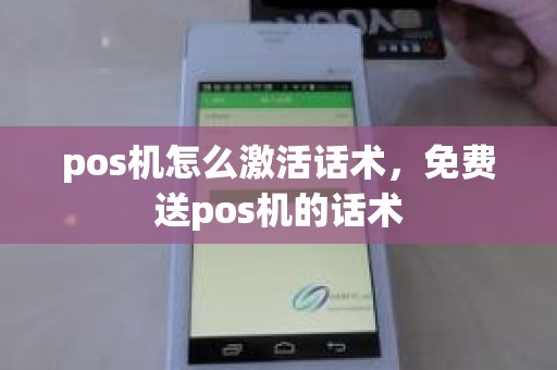 pos机怎么激活话术，免费送pos机的话术