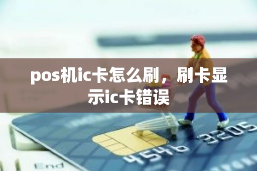 pos机ic卡怎么刷，刷卡显示ic卡错误