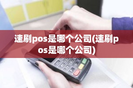 速刷pos是哪个公司(速刷pos是哪个公司)